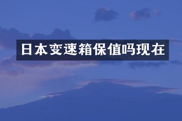 日本变速箱保值吗现在