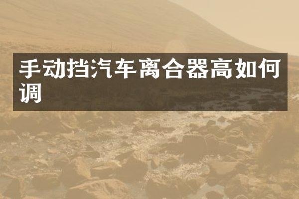 手动挡汽车离合器高如何调