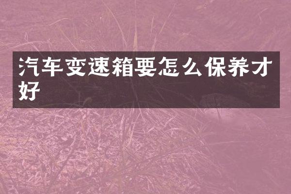 汽车变速箱要怎么保养才好