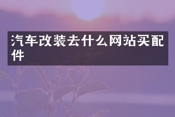 汽车改装去什么网站买配件
