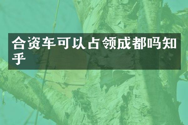 合资车可以占领成都吗知乎