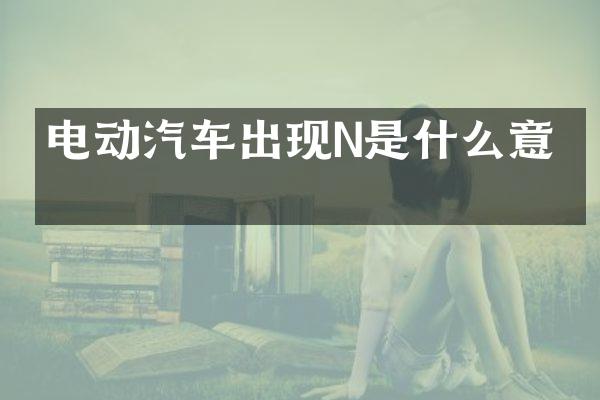 电动汽车出现N是什么意思