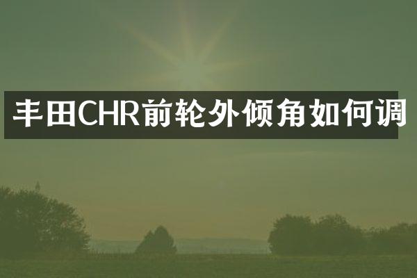 丰田CHR前轮外倾角如何调
