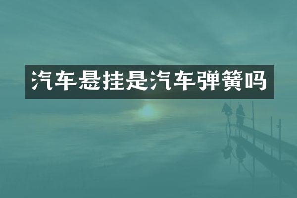 汽车悬挂是汽车弹簧吗