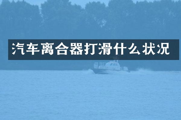 汽车离合器打滑什么状况