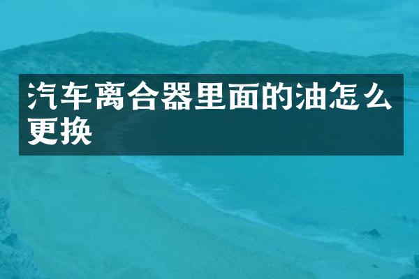 汽车离合器里面的油怎么更换