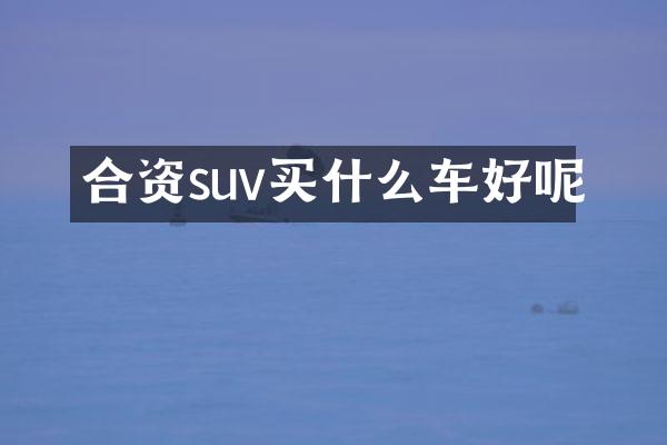 合资suv买什么车好呢