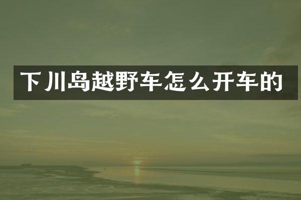 下川岛越野车怎么开车的