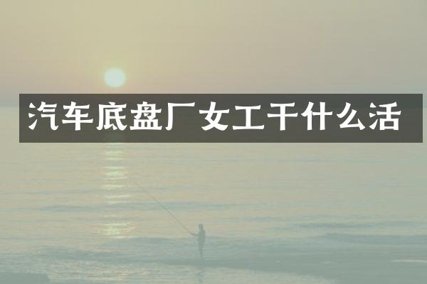 汽车底盘厂女工干什么活