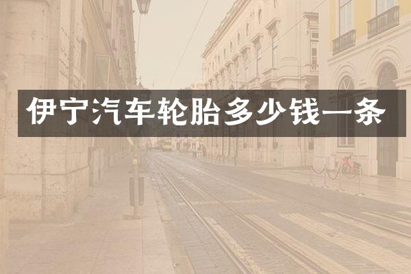 伊宁汽车轮胎多少钱一条
