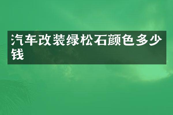 汽车改装绿松石颜色多少钱