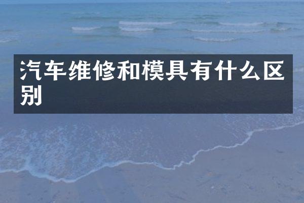 汽车维修和模具有什么区别
