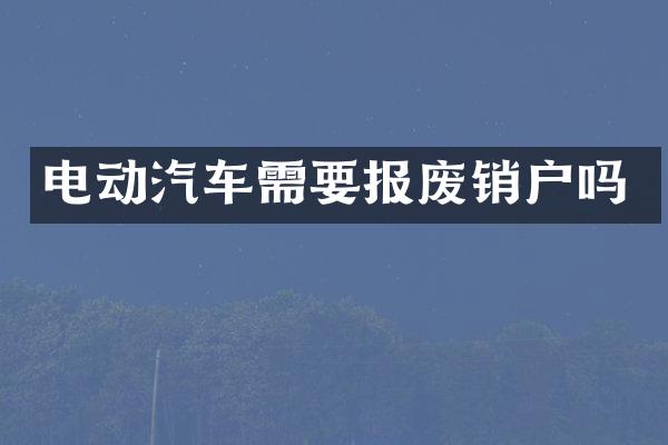 电动汽车需要报废销户吗