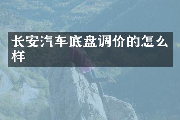 长安汽车底盘调价的怎么样