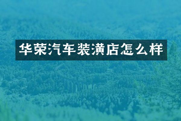 华荣汽车装潢店怎么样