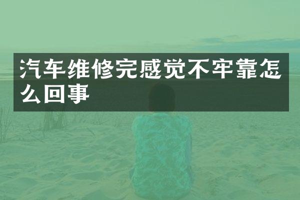 汽车维修完感觉不牢靠怎么回事