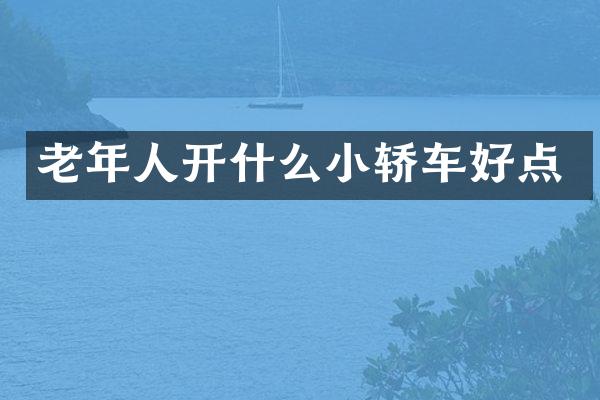 老年人开什么小轿车好点