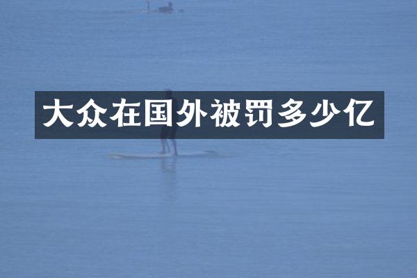 大众在国外被罚多少亿