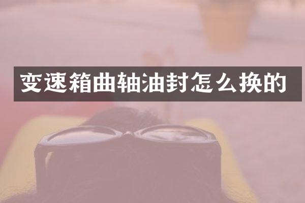 变速箱曲轴油封怎么换的