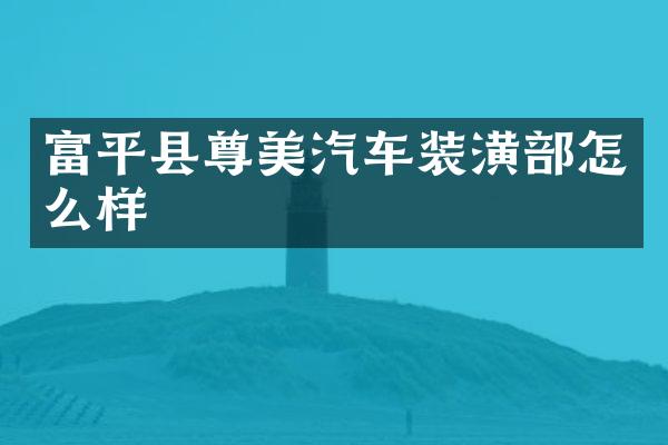 富平县尊美汽车装潢部怎么样