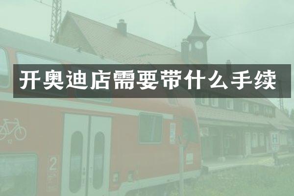 开奥迪店需要带什么手续