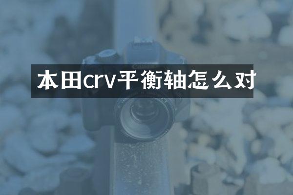 本田crv平衡轴怎么对