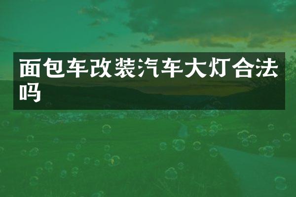 面包车改装汽车大灯合法吗