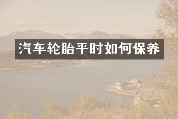 汽车轮胎平时如何保养