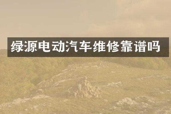 绿源电动汽车维修靠谱吗