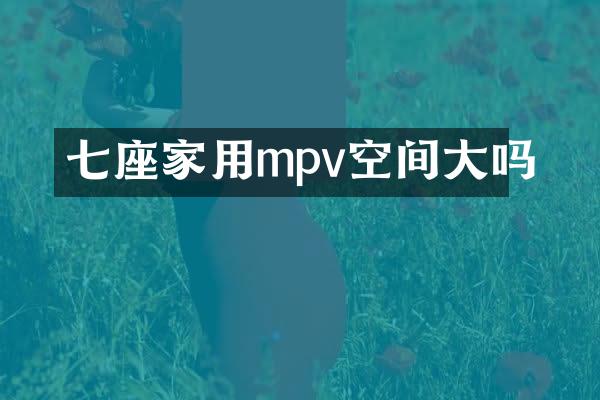 七座家用mpv空间大吗