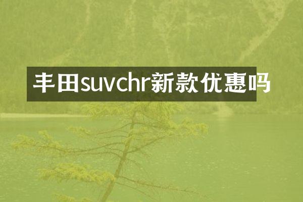 丰田suvchr新款优惠吗