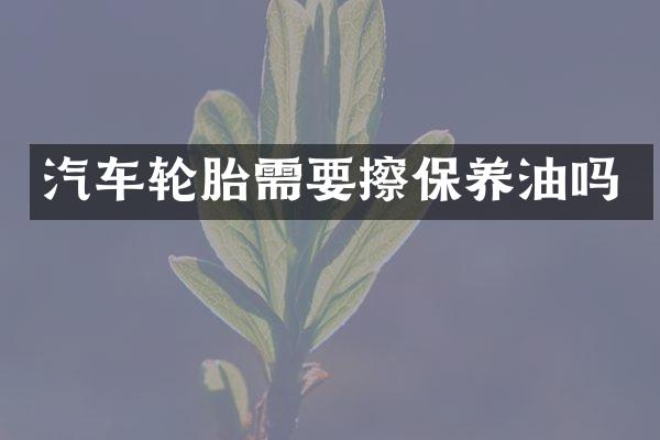 汽车轮胎需要擦保养油吗