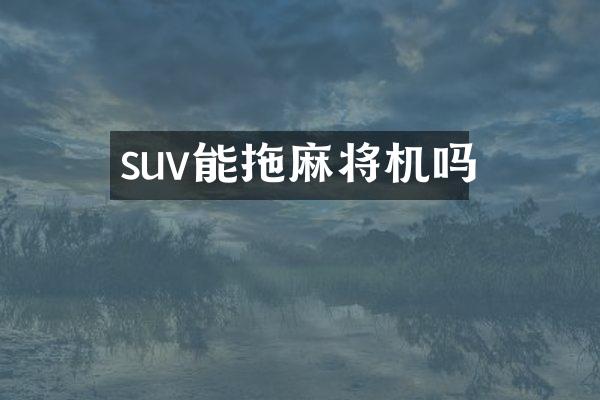 suv能拖麻将机吗