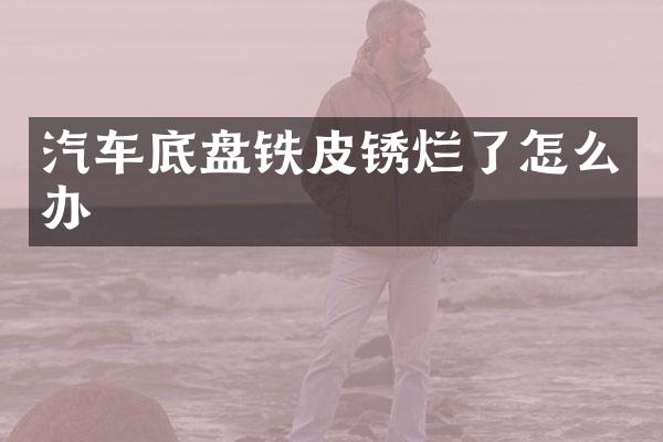 汽车底盘铁皮锈烂了怎么办