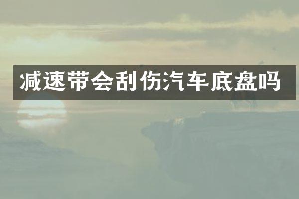 减速带会刮伤汽车底盘吗