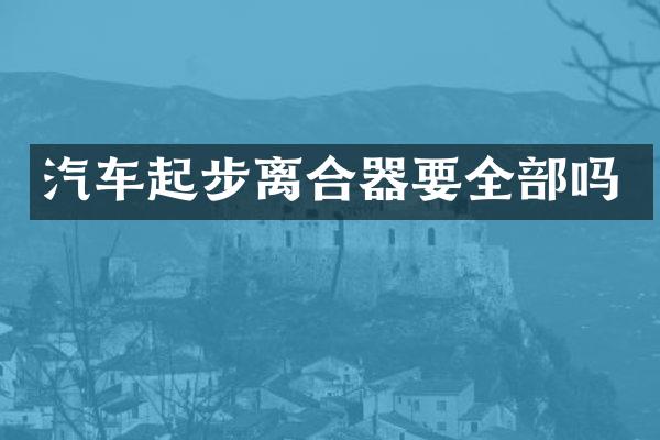 汽车起步离合器要全部吗