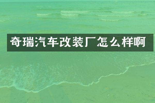 奇瑞汽车改装厂怎么样啊