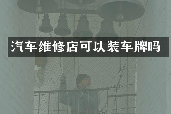汽车维修店可以装车牌吗