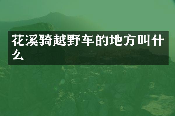花溪骑越野车的地方叫什么