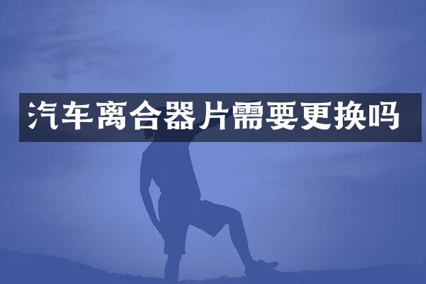 汽车离合器片需要更换吗