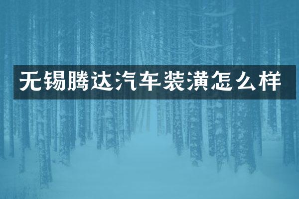无锡腾达汽车装潢怎么样