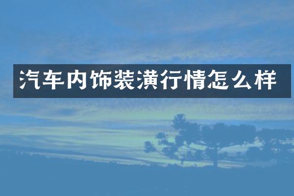 汽车内饰装潢行情怎么样