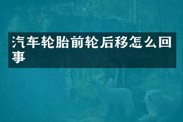 汽车轮胎前轮后移怎么回事