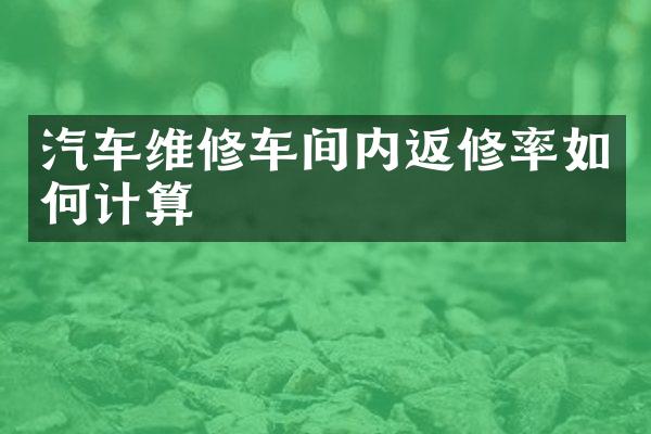 汽车维修车间内返修率如何计算