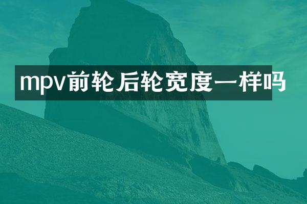 mpv前轮后轮宽度一样吗