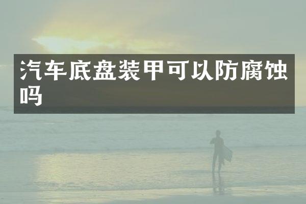 汽车底盘装甲可以防腐蚀吗