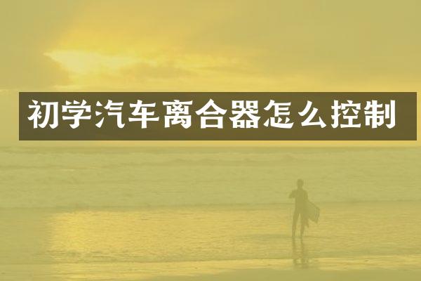 初学汽车离合器怎么控制