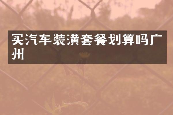 买汽车装潢套餐划算吗广州