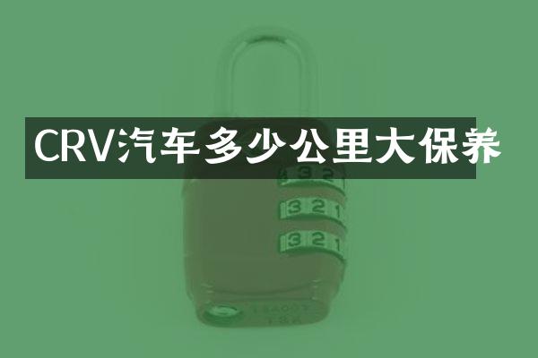 CRV汽车多少公里大保养
