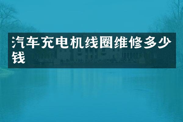 汽车充电机线圈维修多少钱